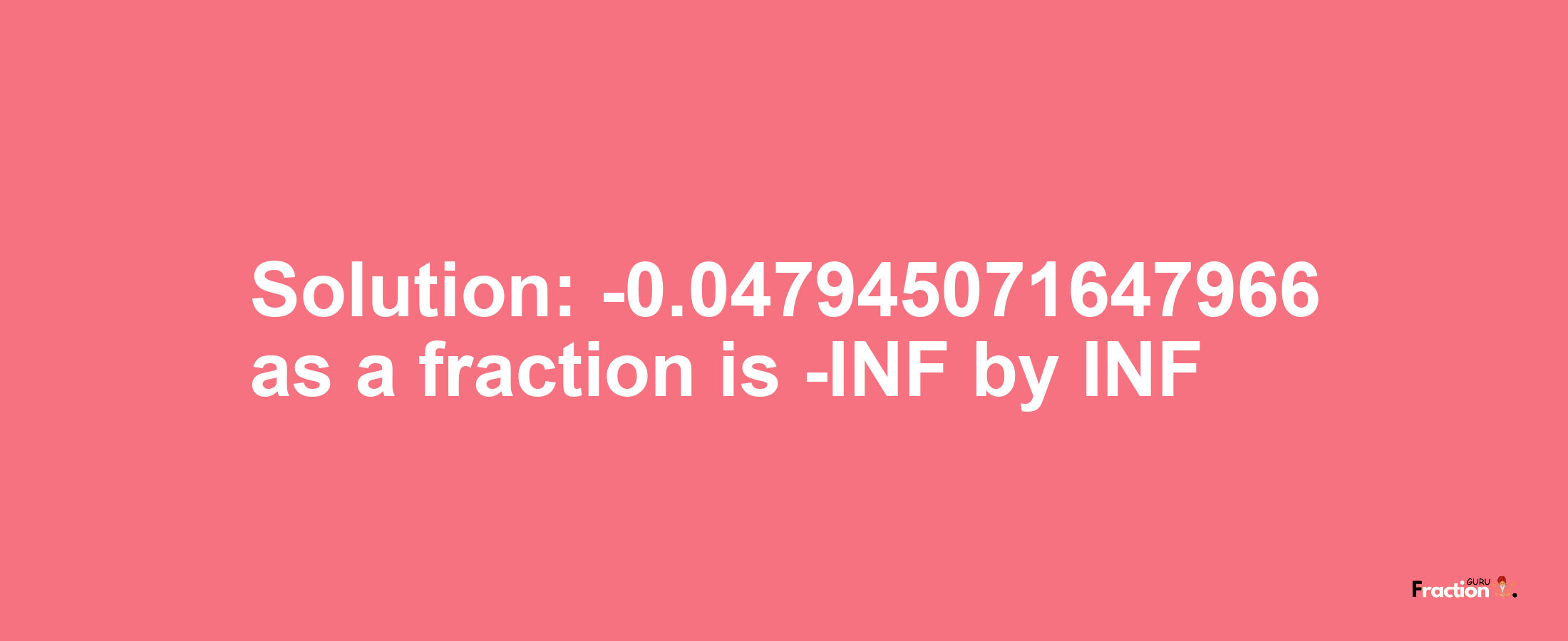 Solution:-0.047945071647966 as a fraction is -INF/INF